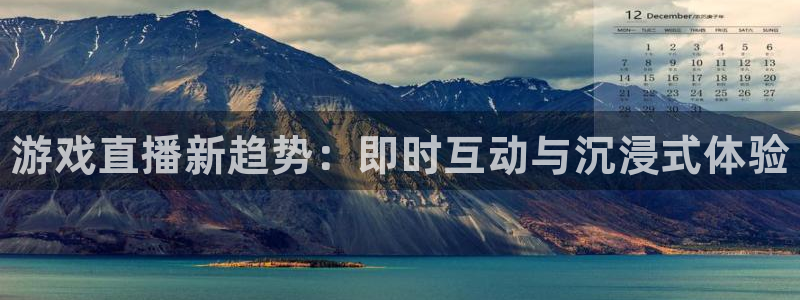 蓝冠娱乐注册开户：游戏直播新趋势：即时互动与沉浸式体验