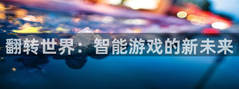 蓝冠娱乐升级5994月：翻转世界：智能游戏的新未来