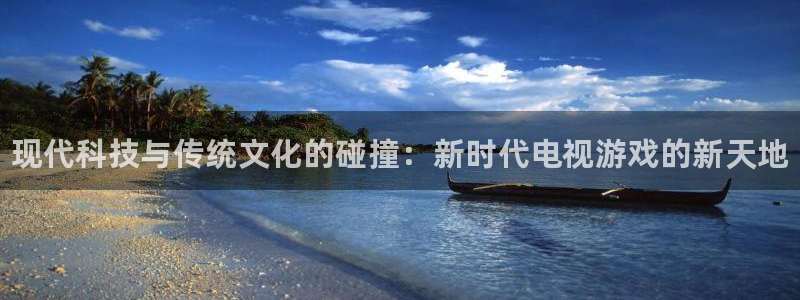 蓝冠娱乐手机网页版登录：现代科技与传统文化的碰撞：新时代电视